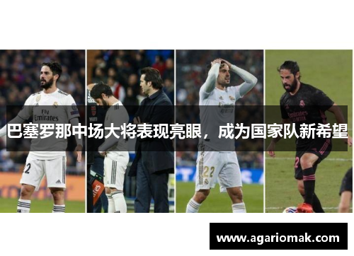 巴塞罗那中场大将表现亮眼，成为国家队新希望