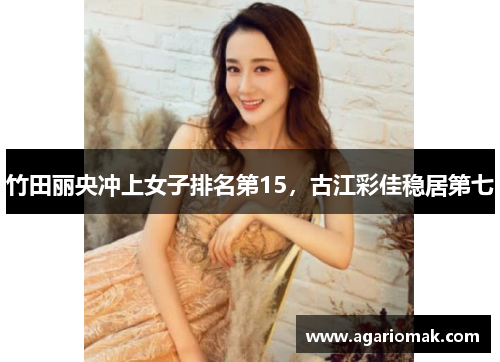 竹田丽央冲上女子排名第15，古江彩佳稳居第七